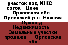 участок под ИЖС 10 соток › Цена ­ 430 000 - Орловская обл., Орловский р-н, Нижняя Лужна д. Недвижимость » Земельные участки продажа   . Орловская обл.